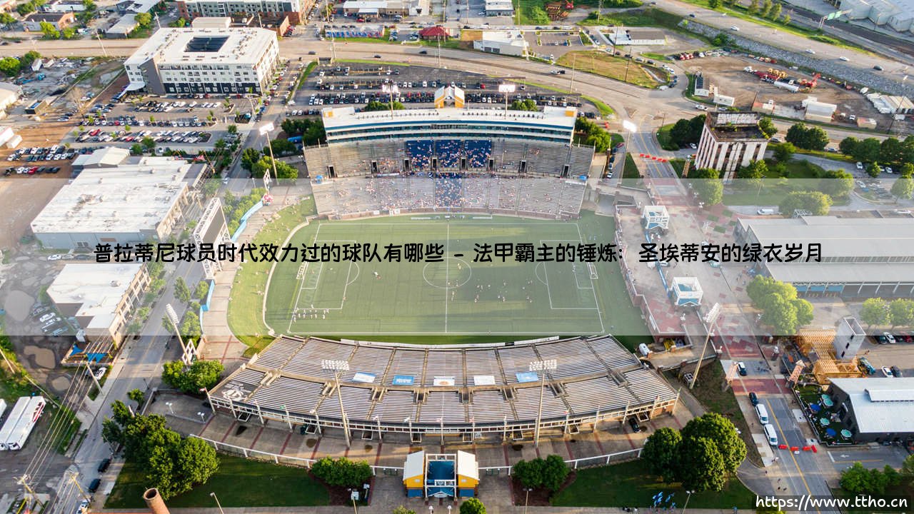 普拉蒂尼的球员时代:他究竟效力过哪些球队?- 探寻法国传奇的绿茵足迹-第2张图片-天体号 普拉蒂尼的球员时代:他究竟效力过哪些球队?- 探寻法国传奇的绿茵足迹-第2张图片-天体号
