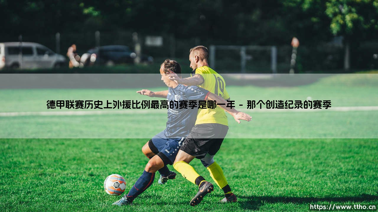 德甲联赛历史上外援比例最高的赛季是哪一年【足球故事】-第1张图片-天体号 德甲联赛历史上外援比例最高的赛季是哪一年【足球故事】-第1张图片-天体号