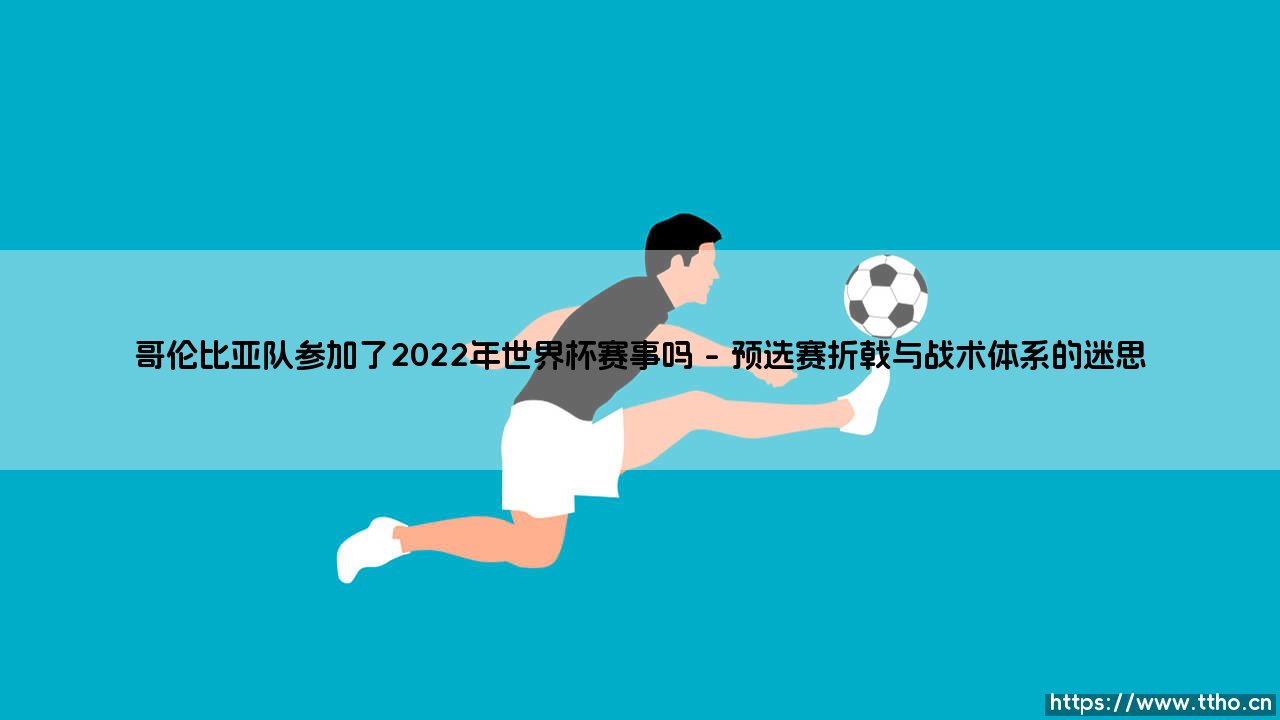 哥伦比亚队参加了2022年世界杯赛事吗?一支南美雄鹰的缺席与时代阵痛-第1张图片-天体号 哥伦比亚队参加了2022年世界杯赛事吗?一支南美雄鹰的缺席与时代阵痛-第1张图片-天体号