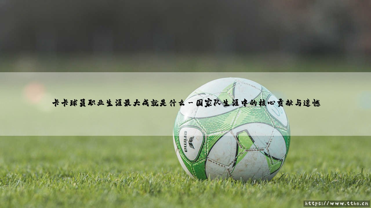 卡卡职业生涯的璀璨巅峰:一位球员的最大成就究竟是什么-第3张图片-天体号 卡卡职业生涯的璀璨巅峰:一位球员的最大成就究竟是什么-第3张图片-天体号