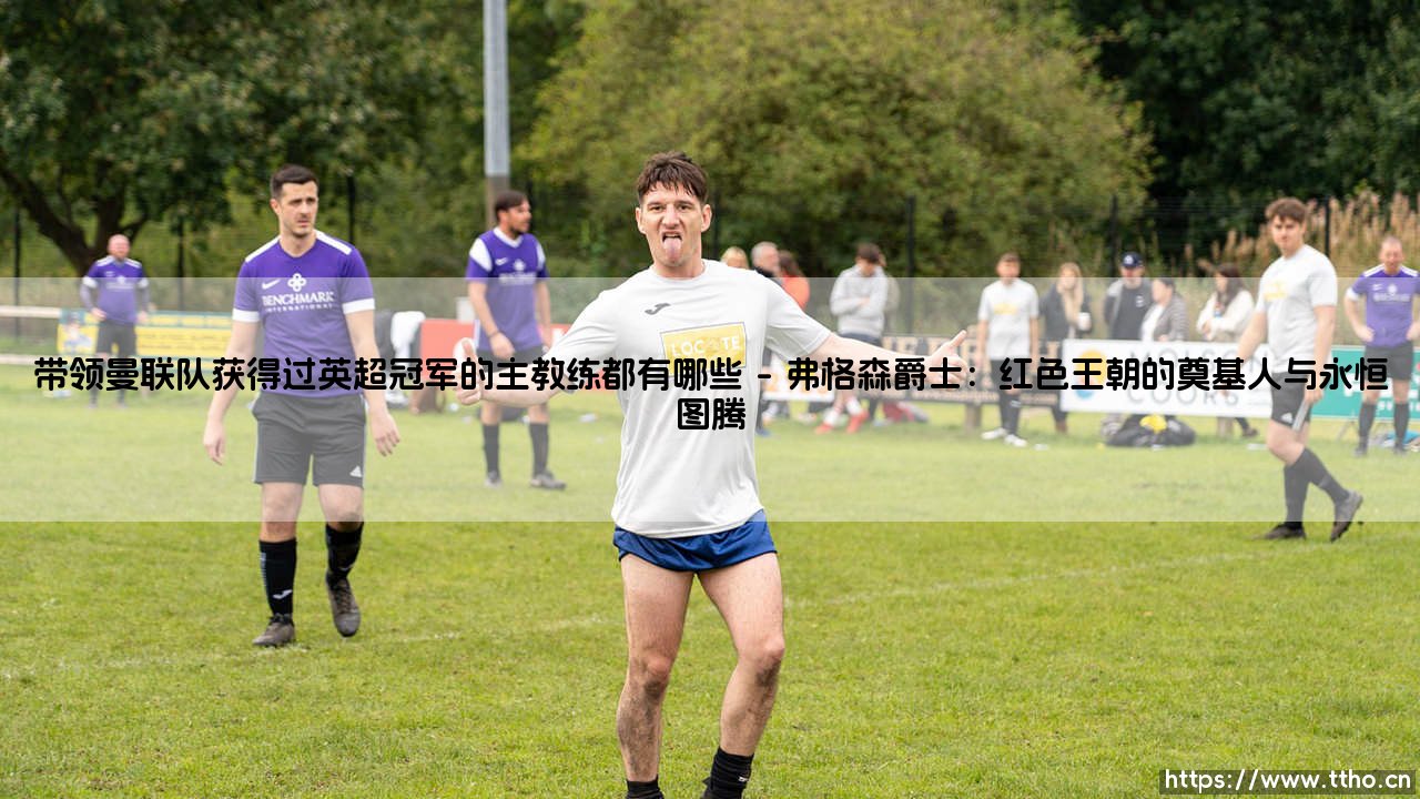 引领红魔登顶的传奇教头:带领曼联队获得过英超冠军的主教练全记录-第1张图片-天体号 引领红魔登顶的传奇教头:带领曼联队获得过英超冠军的主教练全记录-第1张图片-天体号