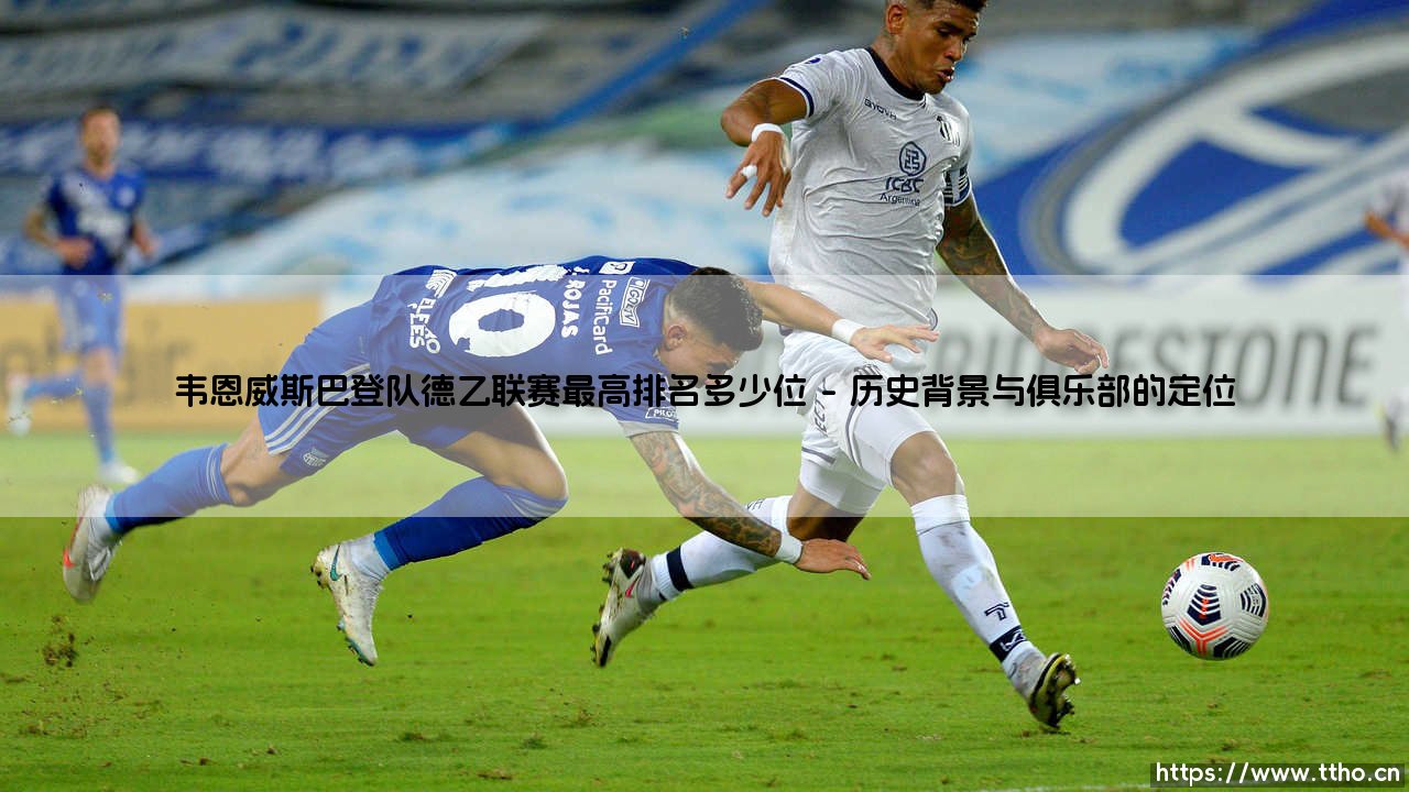 韦恩威斯巴登队德乙征程:探寻其德乙联赛最高排名的辉煌顶点-第1张图片-天体号 韦恩威斯巴登队德乙征程:探寻其德乙联赛最高排名的辉煌顶点-第1张图片-天体号