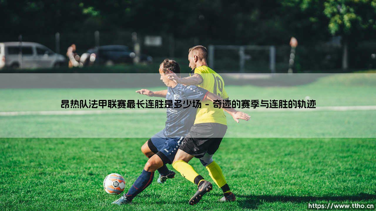 昂热队法甲联赛最长连胜是多少场?探秘“黑天鹅”的辉煌时刻-第1张图片-天体号 昂热队法甲联赛最长连胜是多少场?探秘“黑天鹅”的辉煌时刻-第1张图片-天体号