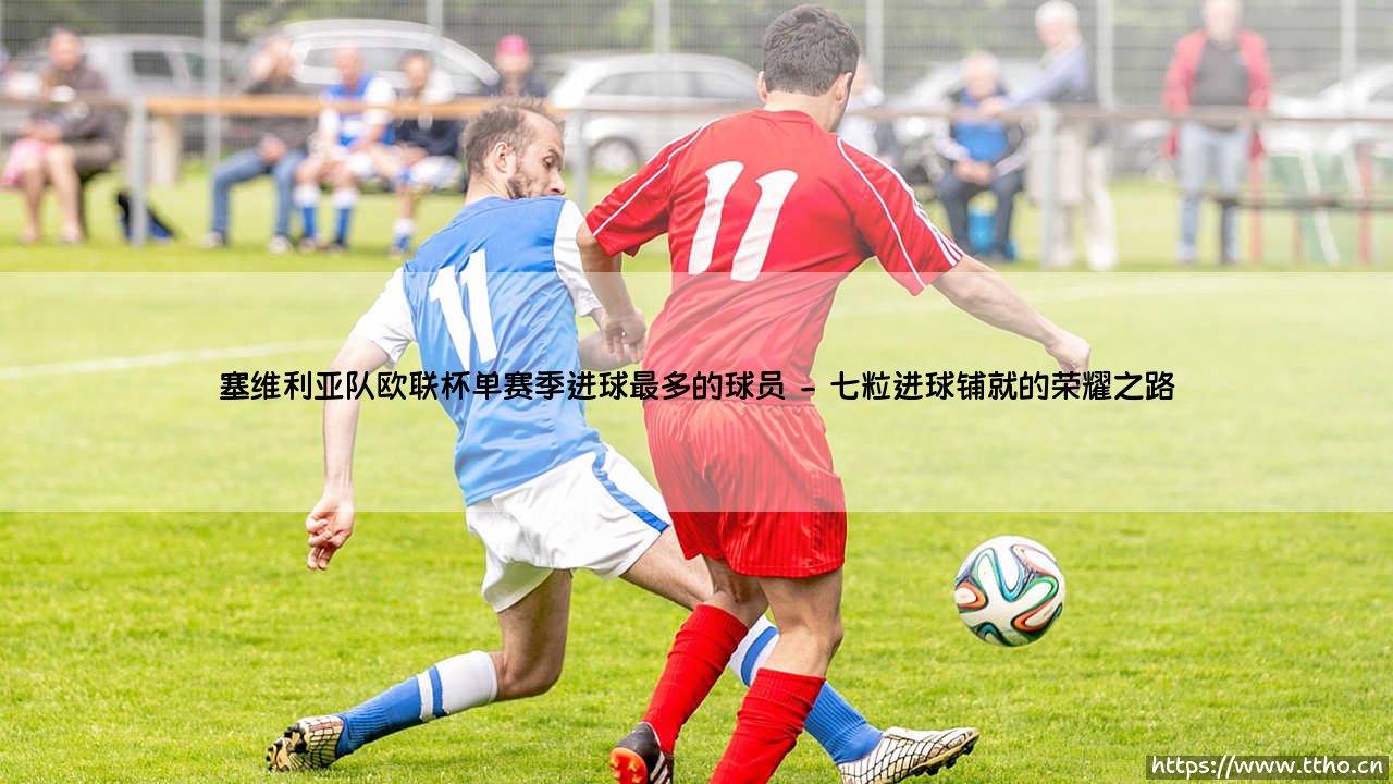 塞维利亚队欧联杯单赛季进球最多的球员:卡洛斯·巴卡的无双传奇-第2张图片-天体号 塞维利亚队欧联杯单赛季进球最多的球员:卡洛斯·巴卡的无双传奇-第2张图片-天体号