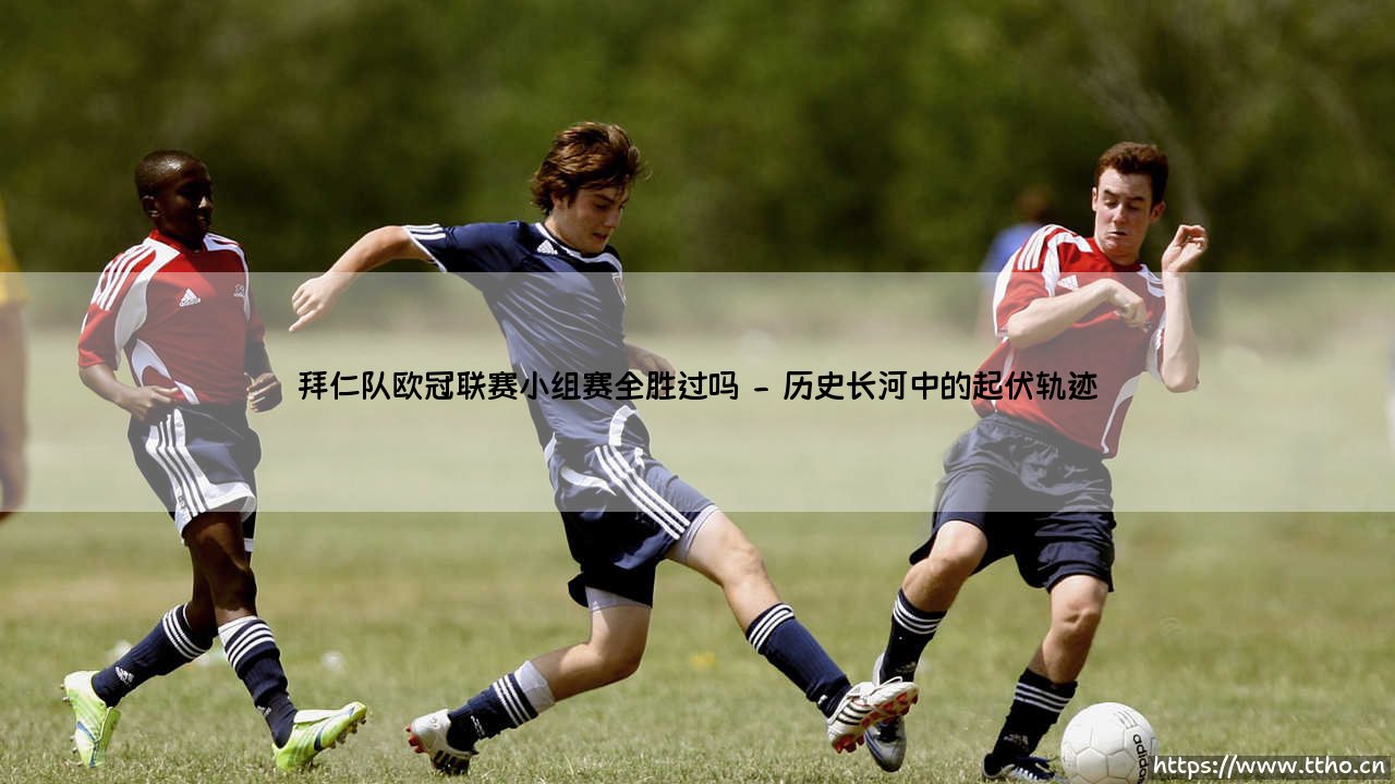 拜仁队欧冠联赛小组赛全胜过吗？—— 探寻南部之星的不败征程-第2张图片-天体号