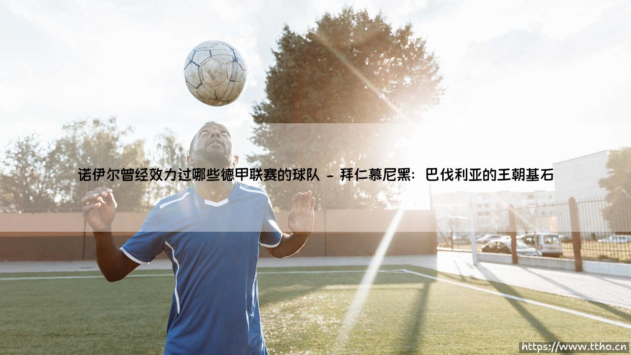 诺伊尔曾经效力过哪些德甲联赛的球队?探索诺伊尔的德甲足迹-第2张图片-天体号 诺伊尔曾经效力过哪些德甲联赛的球队?探索诺伊尔的德甲足迹-第2张图片-天体号