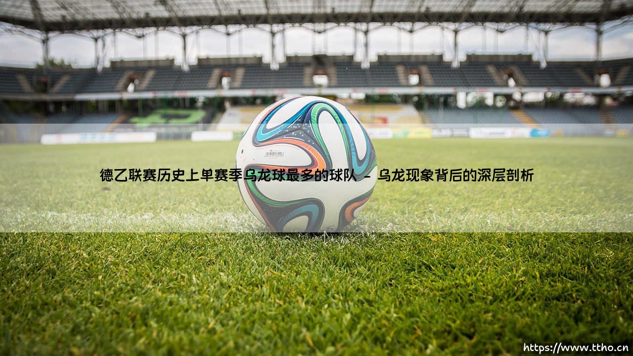 德乙联赛历史上单赛季乌龙球最多的球队【足球故事】-第2张图片-天体号 德乙联赛历史上单赛季乌龙球最多的球队【足球故事】-第2张图片-天体号