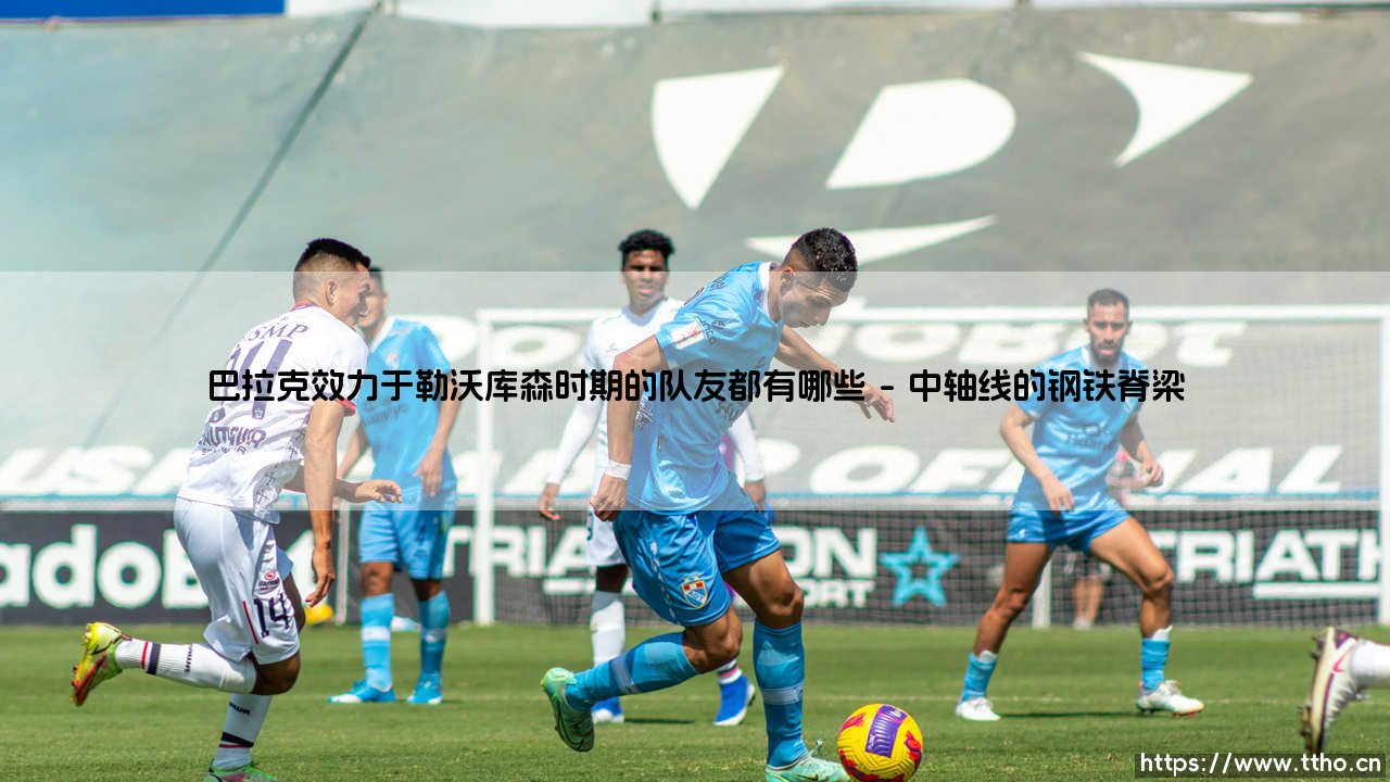 巴拉克的勒沃库森岁月:追寻与他并肩作战的队友名录与传奇篇章-第1张图片-天体号 巴拉克的勒沃库森岁月:追寻与他并肩作战的队友名录与传奇篇章-第1张图片-天体号