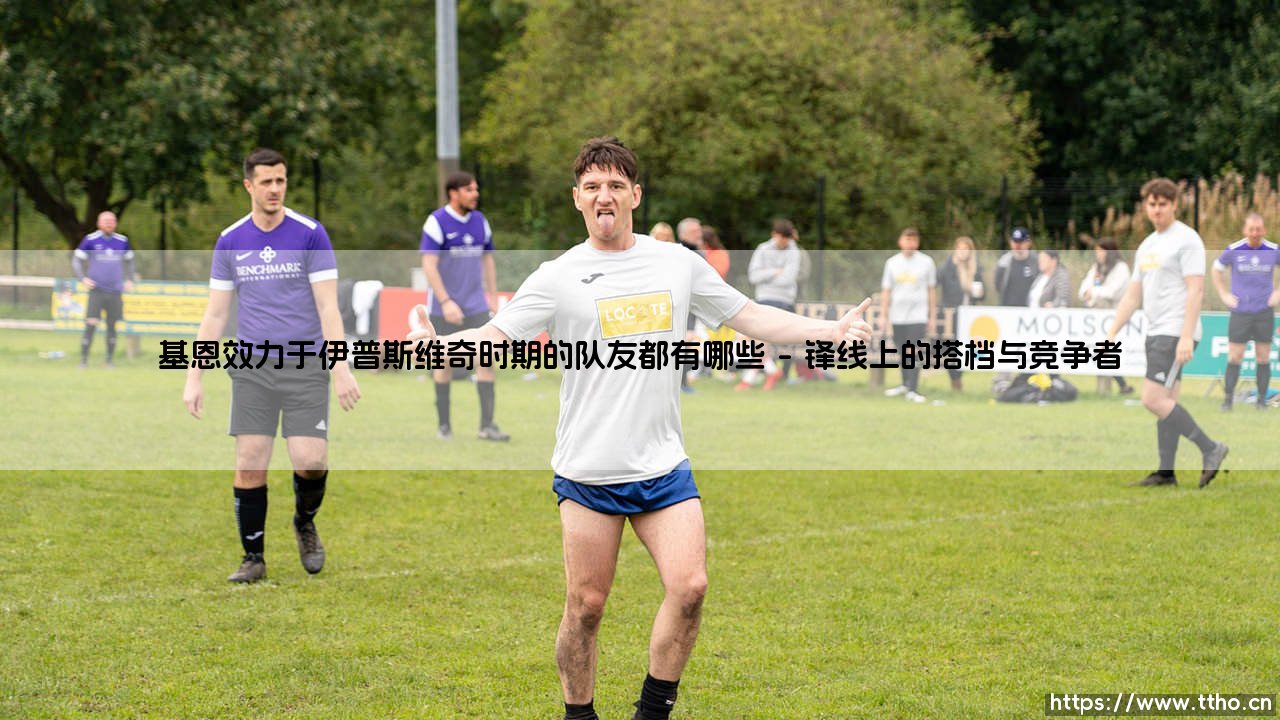 基恩效力于伊普斯维奇时期的队友都有哪些?一段绿茵往事,共同奋战的伙伴们是谁?-第1张图片-天体号 基恩效力于伊普斯维奇时期的队友都有哪些?一段绿茵往事,共同奋战的伙伴们是谁?-第1张图片-天体号