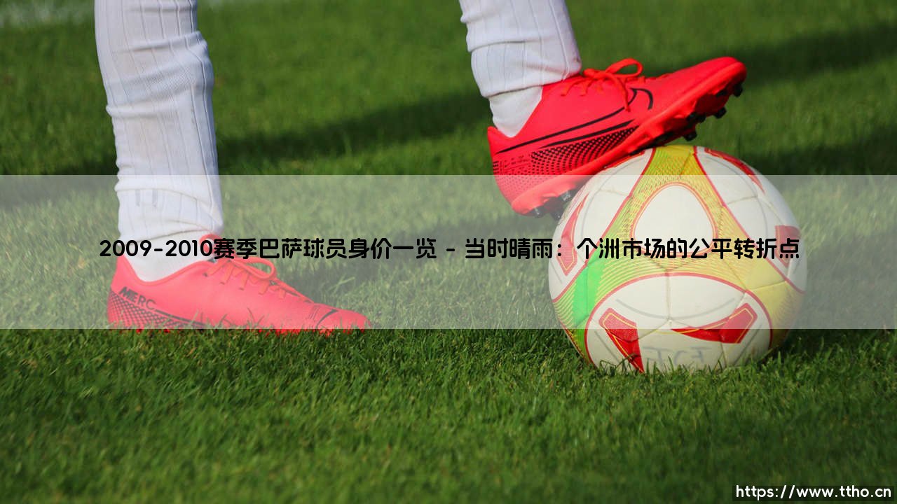 2009-2010赛季巴萨球员身价一览：传奇阵容的市场价值解码-第1张图片-天体号