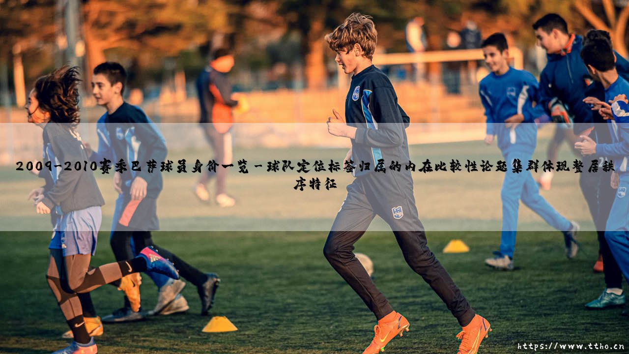 2009-2010赛季巴萨球员身价一览：传奇阵容的市场价值解码-第3张图片-天体号