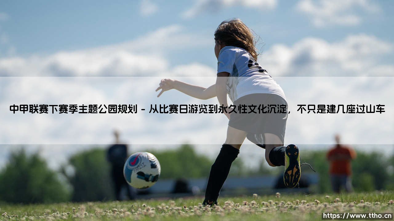 中甲联赛下赛季主题公园规划:当绿茵场与游乐场相遇,球迷的狂热还能被如何安放?-第1张图片-天体号 中甲联赛下赛季主题公园规划:当绿茵场与游乐场相遇,球迷的狂热还能被如何安放?-第1张图片-天体号