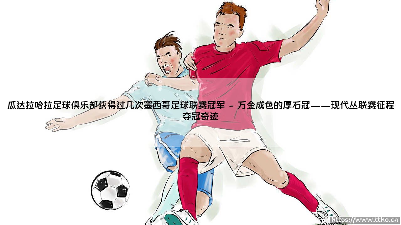瓜达拉哈拉足球俱乐部获得过几次墨西哥足球联赛冠军_足球第一线-第2张图片-天体号 瓜达拉哈拉足球俱乐部获得过几次墨西哥足球联赛冠军_足球第一线-第2张图片-天体号