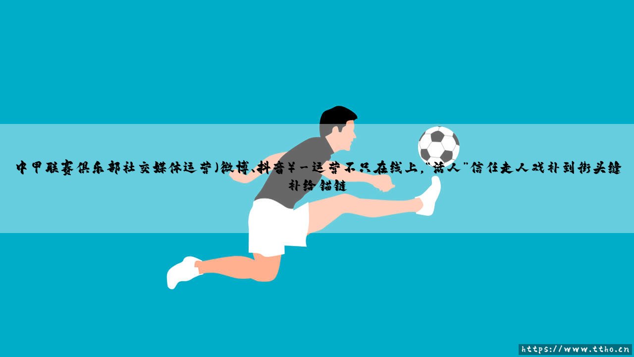 中甲联赛俱乐部社交媒体运营(微博、抖音)(足球新鲜事)-第3张图片-天体号 中甲联赛俱乐部社交媒体运营(微博、抖音)(足球新鲜事)-第3张图片-天体号