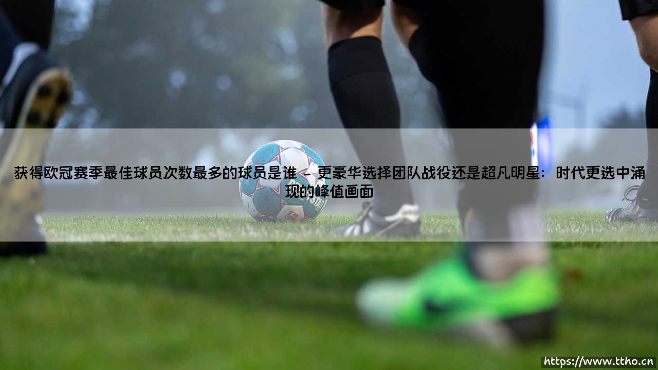获得欧冠赛季最佳球员次数最多的球员是谁——天体足球-第2张图片-天体号