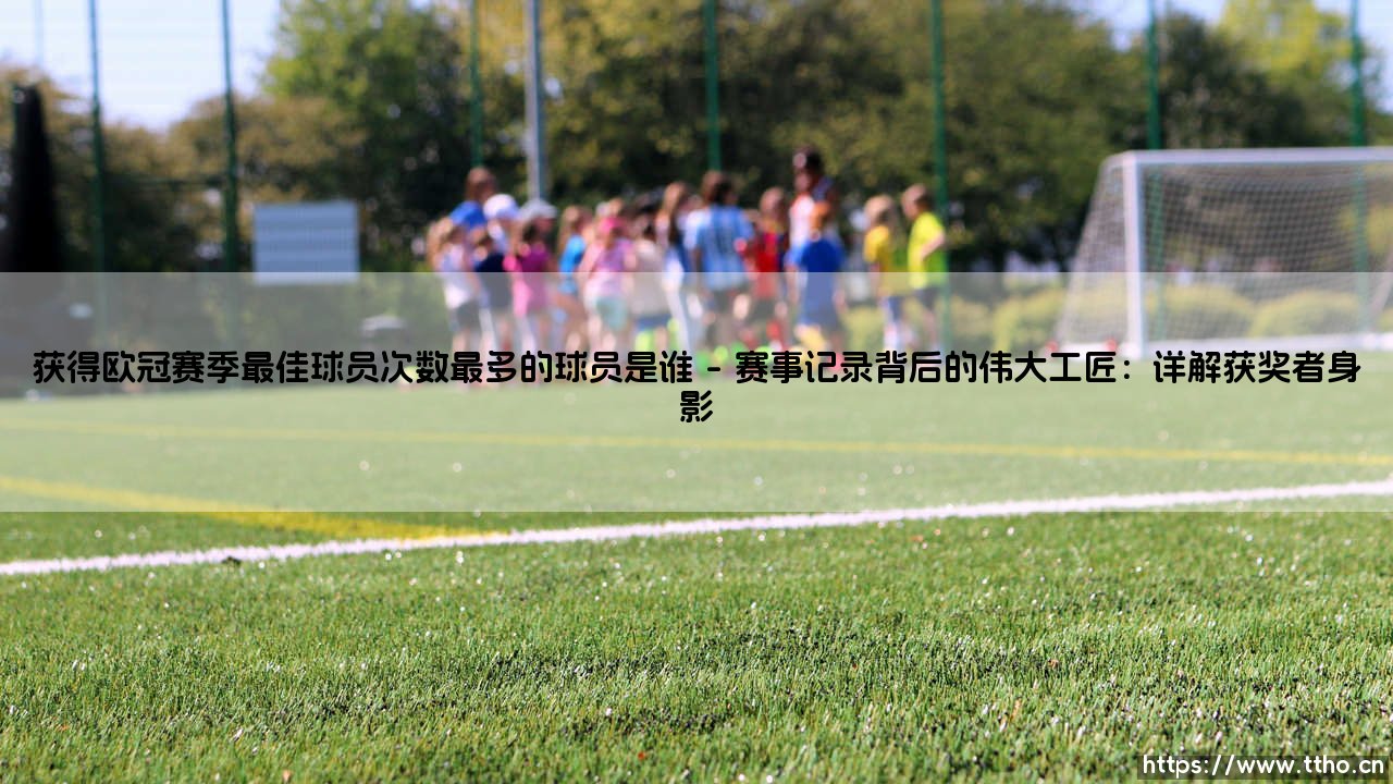 获得欧冠赛季最佳球员次数最多的球员是谁——天体足球-第1张图片-天体号