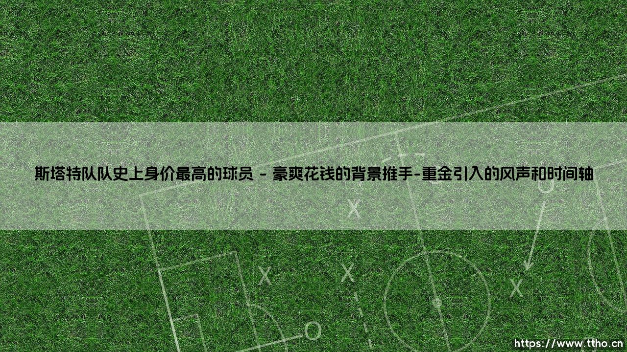 斯塔特队队史上身价最高的球员:他是谁?「斯塔特队队史上身价最高的球员」——这块金字招牌下面,究竟藏着怎样的故事?-第1张图片-天体号 斯塔特队队史上身价最高的球员:他是谁?「斯塔特队队史上身价最高的球员」——这块金字招牌下面,究竟藏着怎样的故事?-第1张图片-天体号