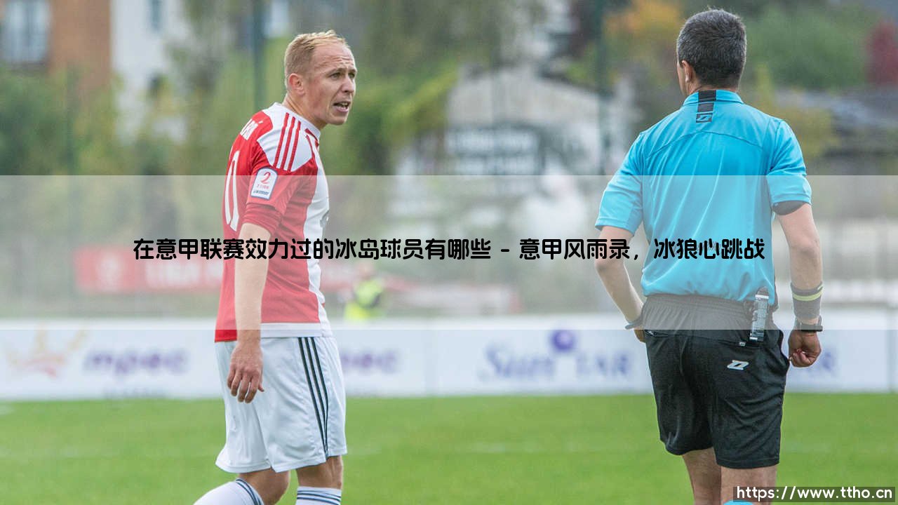 在意甲联赛效力过的冰岛球员有哪些【足球故事】-第1张图片-天体号 在意甲联赛效力过的冰岛球员有哪些【足球故事】-第1张图片-天体号