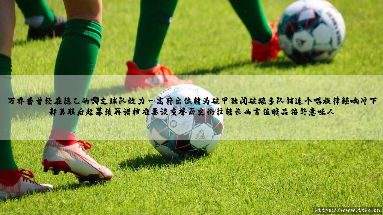 万乔普曾经在德乙的哪支球队效力-绿茵上的诗人-第3张图片-天体号