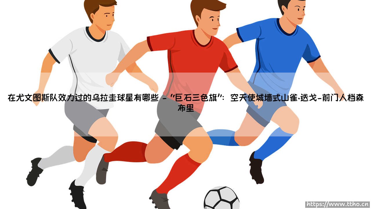 在尤文图斯队效力过的乌拉圭球星有哪些(李老师说球)-第2张图片-天体号 在尤文图斯队效力过的乌拉圭球星有哪些(李老师说球)-第2张图片-天体号