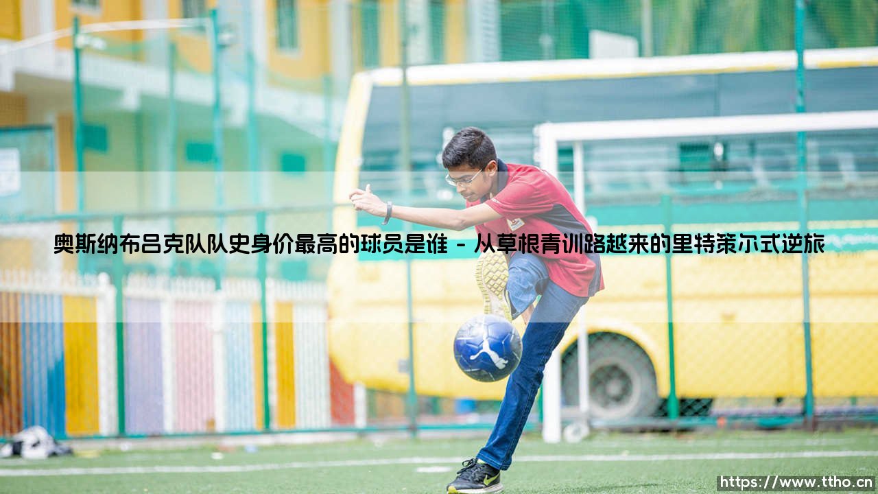 奥斯纳布吕克队队史身价最高的球员是谁_足球早晚报-第1张图片-天体号