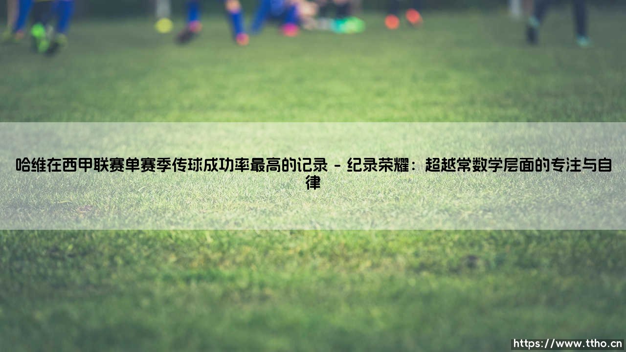 哈维在西甲联赛单赛季传球成功率最高的记录:足坛“大脑”的精准艺术-第1张图片-天体号 哈维在西甲联赛单赛季传球成功率最高的记录:足坛“大脑”的精准艺术-第1张图片-天体号