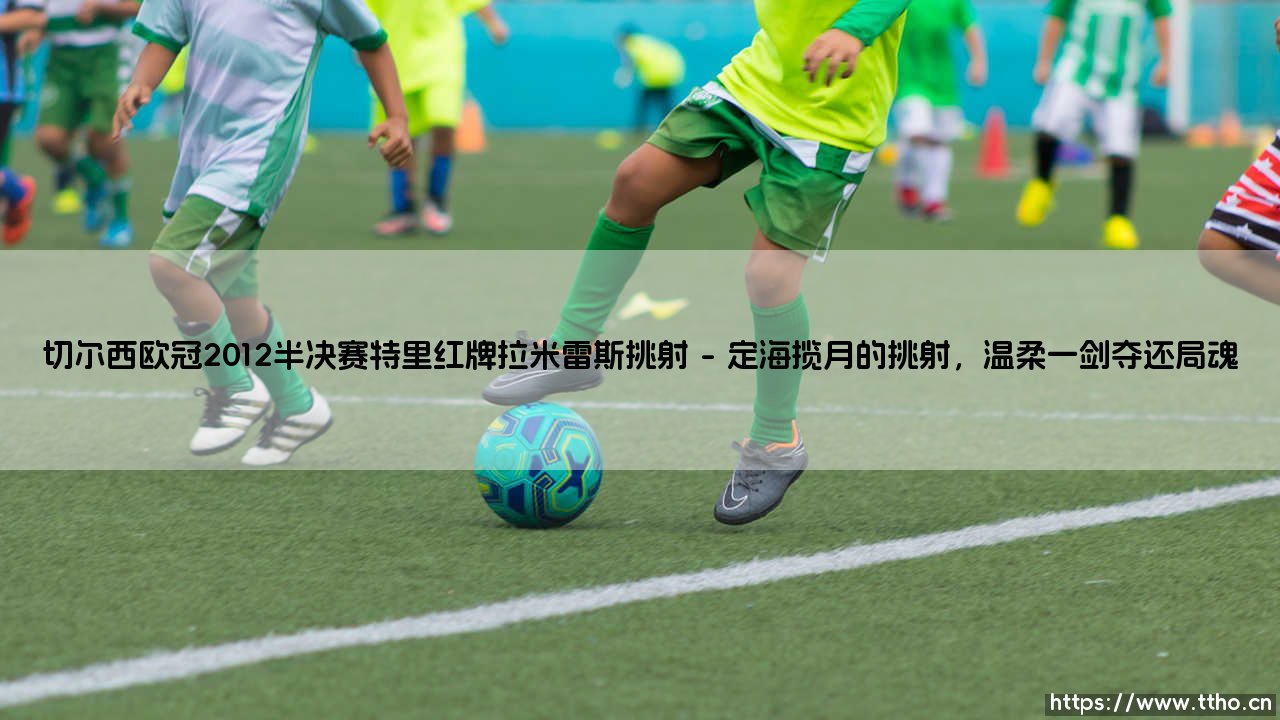 切尔西欧冠2012半决赛:特里红牌与拉米雷斯挑射铸就传奇逆转-第1张图片-天体号 切尔西欧冠2012半决赛:特里红牌与拉米雷斯挑射铸就传奇逆转-第1张图片-天体号