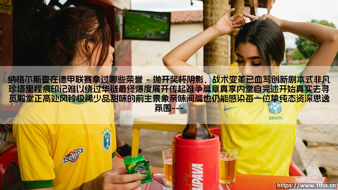 纳格尔斯曼在德甲联赛拿过哪些荣誉?——你真的了解这位少帅的“冠军清单”吗?-第1张图片-天体号 纳格尔斯曼在德甲联赛拿过哪些荣誉?——你真的了解这位少帅的“冠军清单”吗?-第1张图片-天体号
