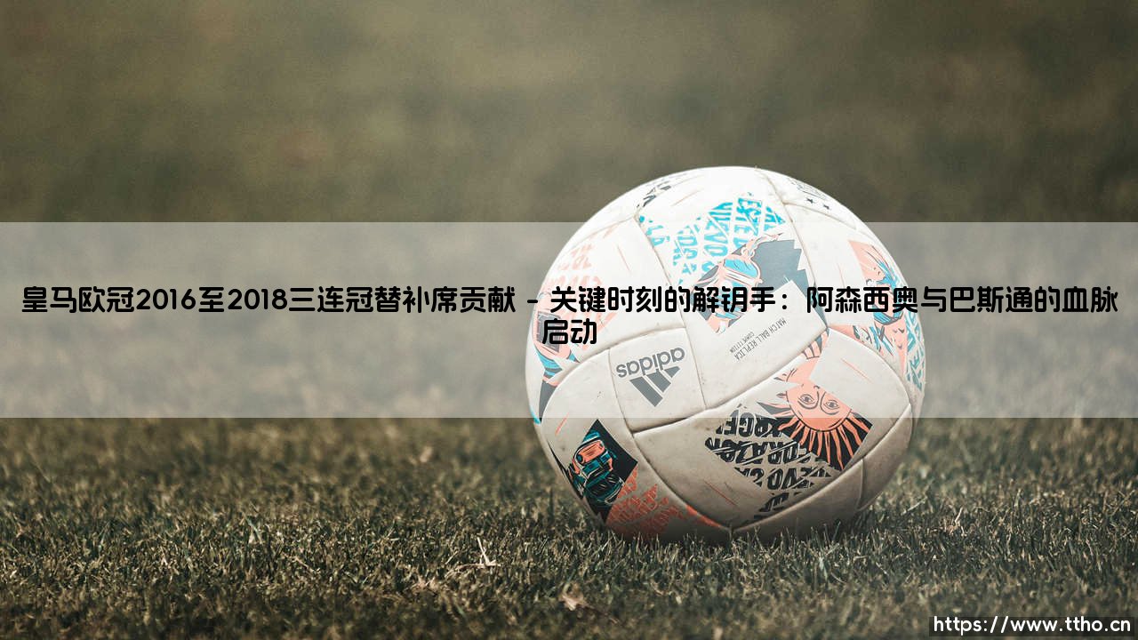 皇马欧冠2016至2018三连冠替补席贡献:隐形英雄的闪耀瞬间-第1张图片-天体号 皇马欧冠2016至2018三连冠替补席贡献:隐形英雄的闪耀瞬间-第1张图片-天体号