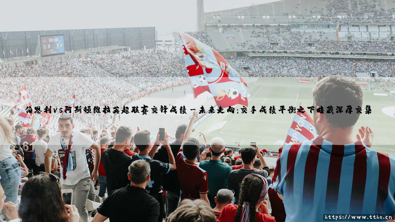 伯恩利vs阿斯顿维拉英超联赛交锋成绩「90+」-第3张图片-天体号