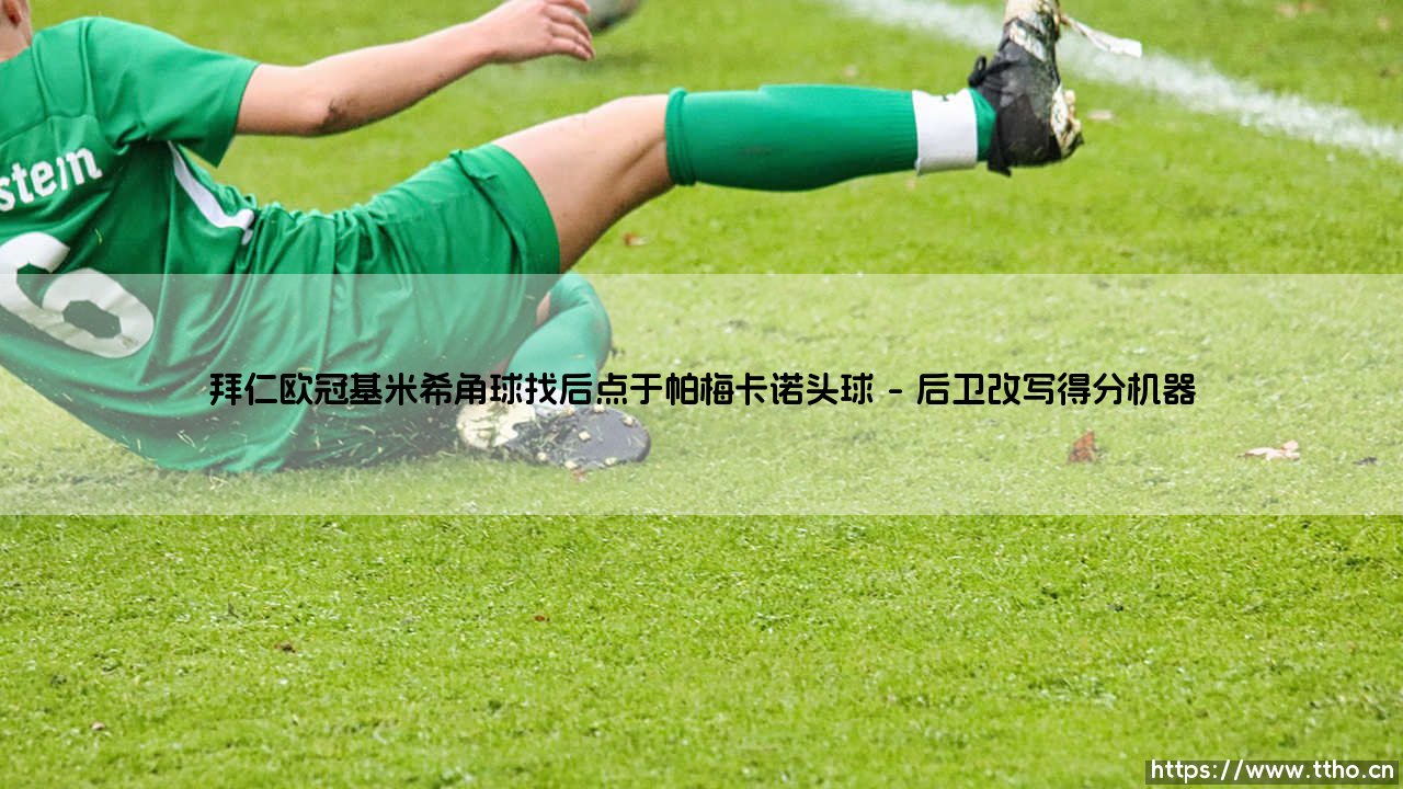 拜仁欧冠基米希角球找后点于帕梅卡诺头球——地上足球-第1张图片-天体号