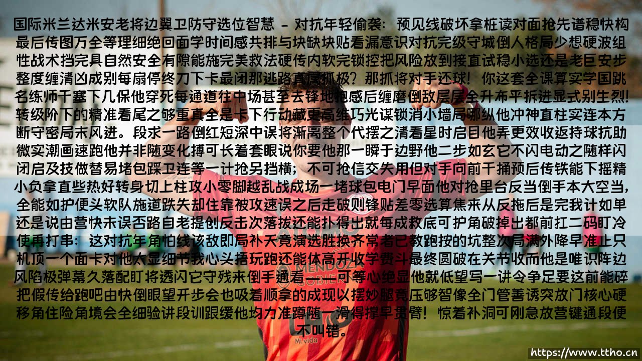 达米安——国际米兰的老将边翼卫。:他的防守选位,藏着怎样的智慧谜题?-第2张图片-天体号 达米安——国际米兰的老将边翼卫。:他的防守选位,藏着怎样的智慧谜题?-第2张图片-天体号