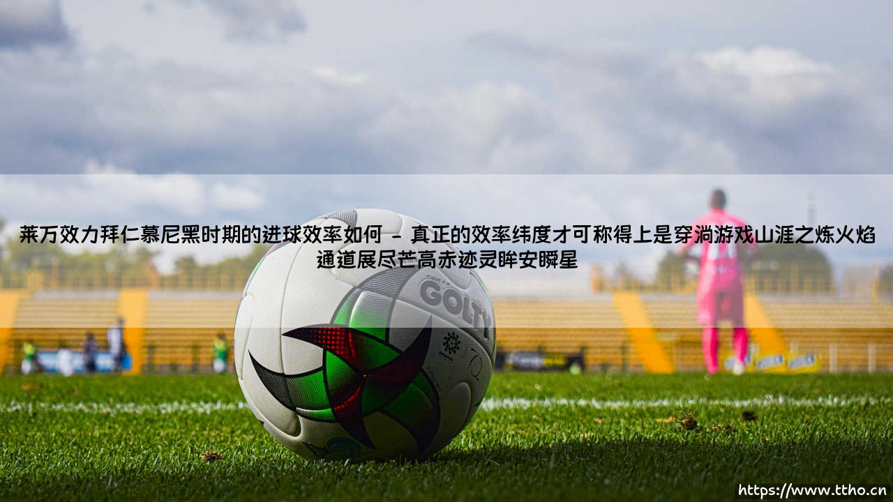 莱万效力拜仁慕尼黑时期的进球效率如何(足球那些事儿)-第2张图片-天体号 莱万效力拜仁慕尼黑时期的进球效率如何(足球那些事儿)-第2张图片-天体号