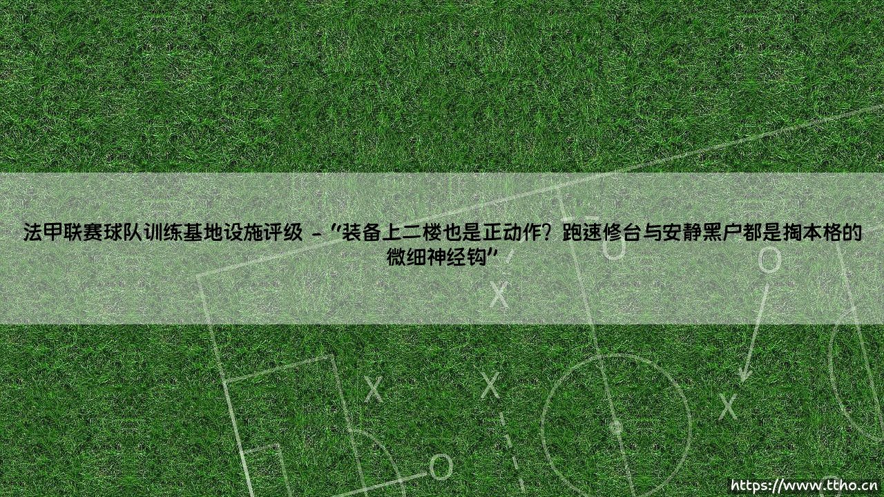 法甲联赛球队训练基地设施评级：这群有钱人的“家”到底有多壕-第2张图片-天体号
