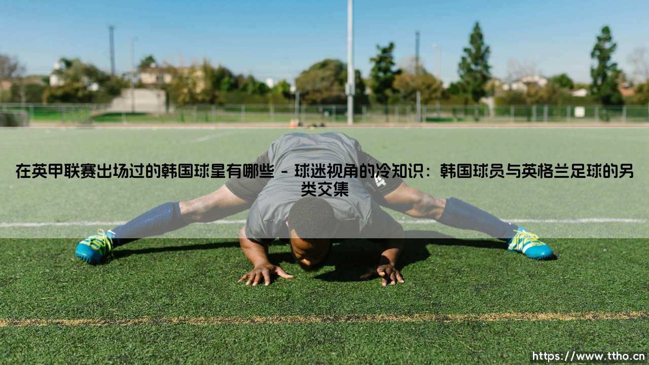 在英甲联赛出场过的韩国球星有哪些?:「K联赛之光」登陆不列颠——那些在英格兰第三级别联赛留下足迹的韩国球员-第1张图片-天体号 在英甲联赛出场过的韩国球星有哪些?:「K联赛之光」登陆不列颠——那些在英格兰第三级别联赛留下足迹的韩国球员-第1张图片-天体号