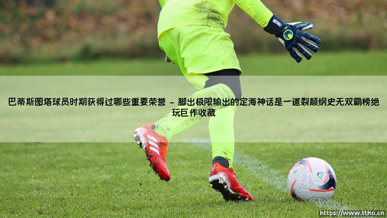 巴蒂斯图塔球员时期获得过哪些重要荣誉|球门之间-第2张图片-天体号