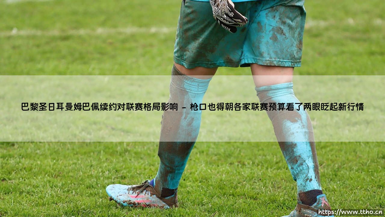巴黎圣日耳曼姆巴佩续约对联赛格局影响？还是这只是另一个赛季的序幕？-「王者归来」：基利安·姆巴佩的续约【重塑法甲竞争」-第2张图片-天体号
