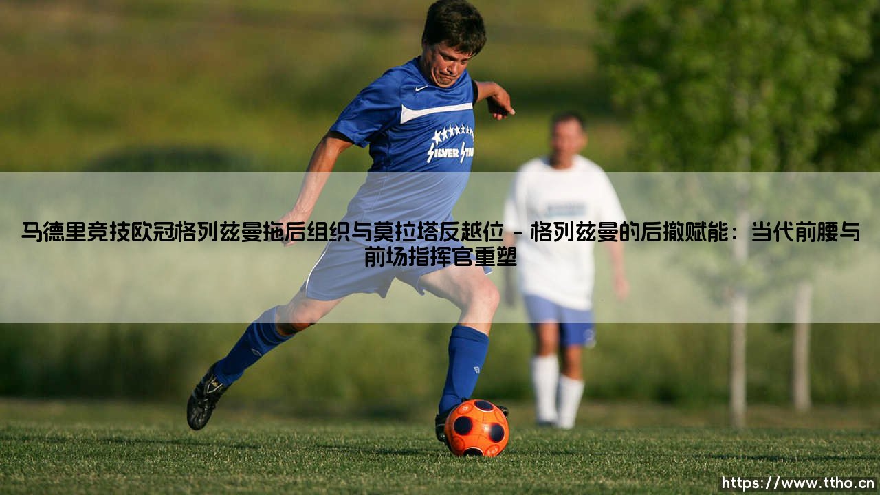 马德里竞技欧冠格列兹曼拖后组织与莫拉塔反越位：战术双核的致命联结-第1张图片-天体号