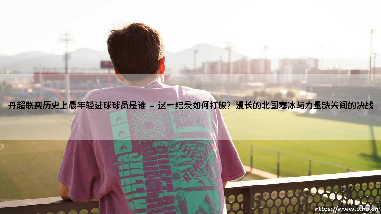 丹超联赛历史上最年轻进球球员是谁：丹麦足球天才的青春风暴-第2张图片-天体号