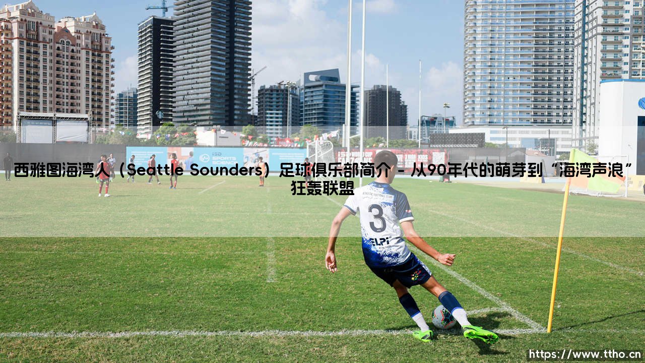 西雅图海湾人（Seattle Sounders）足球俱乐部简介？我们是否问过自己：是什么让这支「海湾人」成为全美最独特的足球符号？-第1张图片-天体号