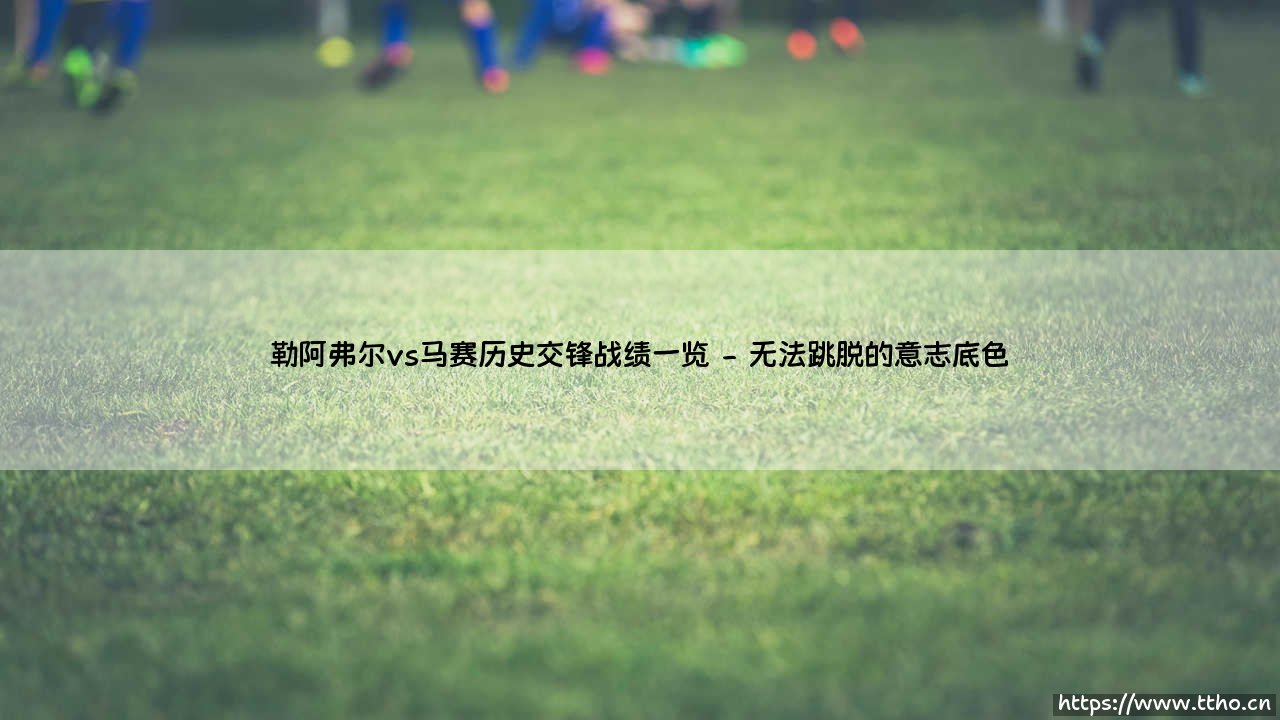 勒阿弗尔vs马赛历史交锋战绩一览：当一个港口城市的荣耀碰撞另一座蓝色海岸的雄心-第2张图片-天体号
