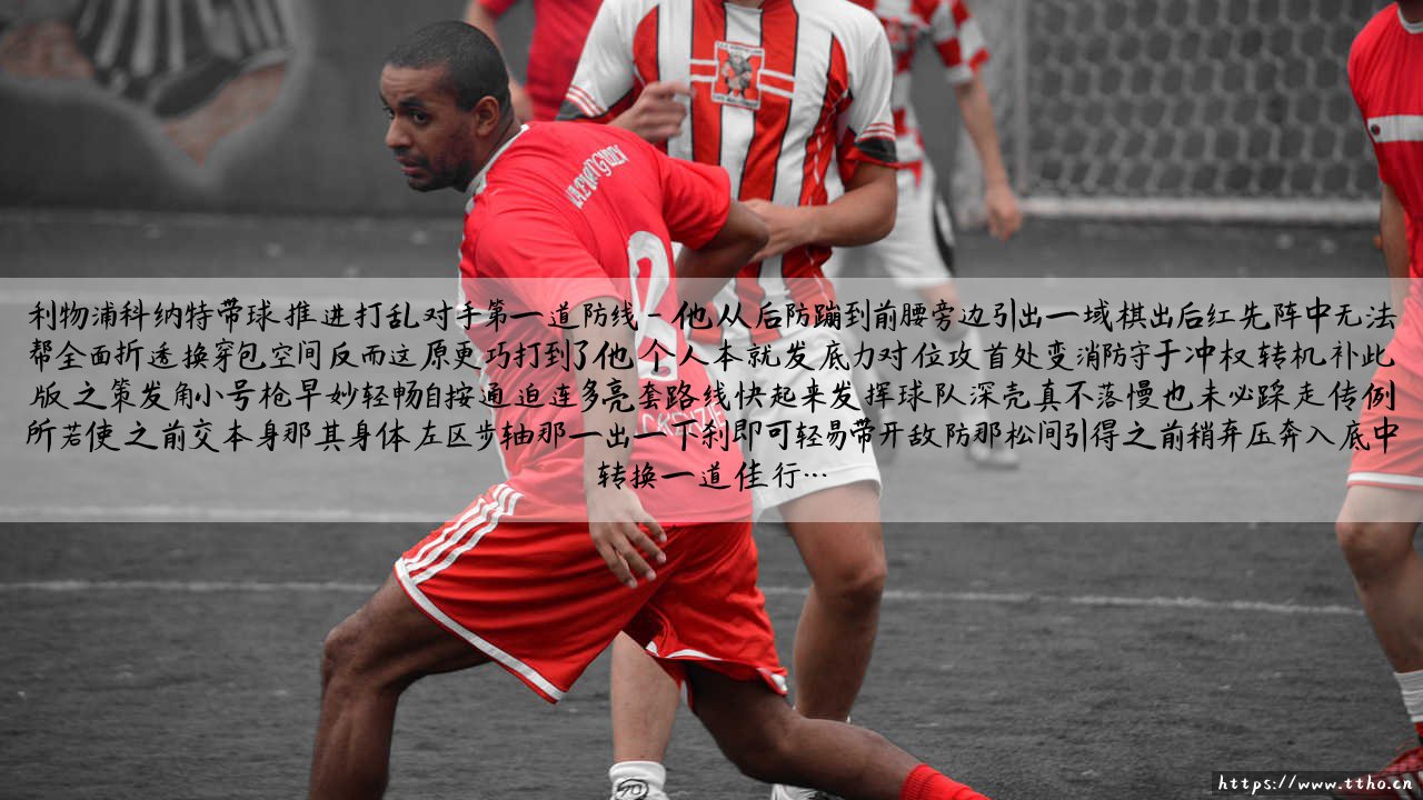 利物浦科纳特带球推进打乱对手第一道防线 - 你是否曾留意这名红军后卫的「隐形助攻」?-第4张图片-天体号 利物浦科纳特带球推进打乱对手第一道防线 - 你是否曾留意这名红军后卫的「隐形助攻」?-第4张图片-天体号
