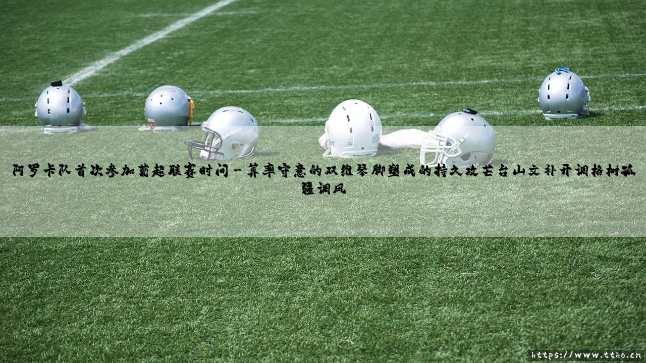阿罗卡队首次参加葡超联赛：那次迟到三十三年的破晓，是否预示了某种必然？-第3张图片-天体号