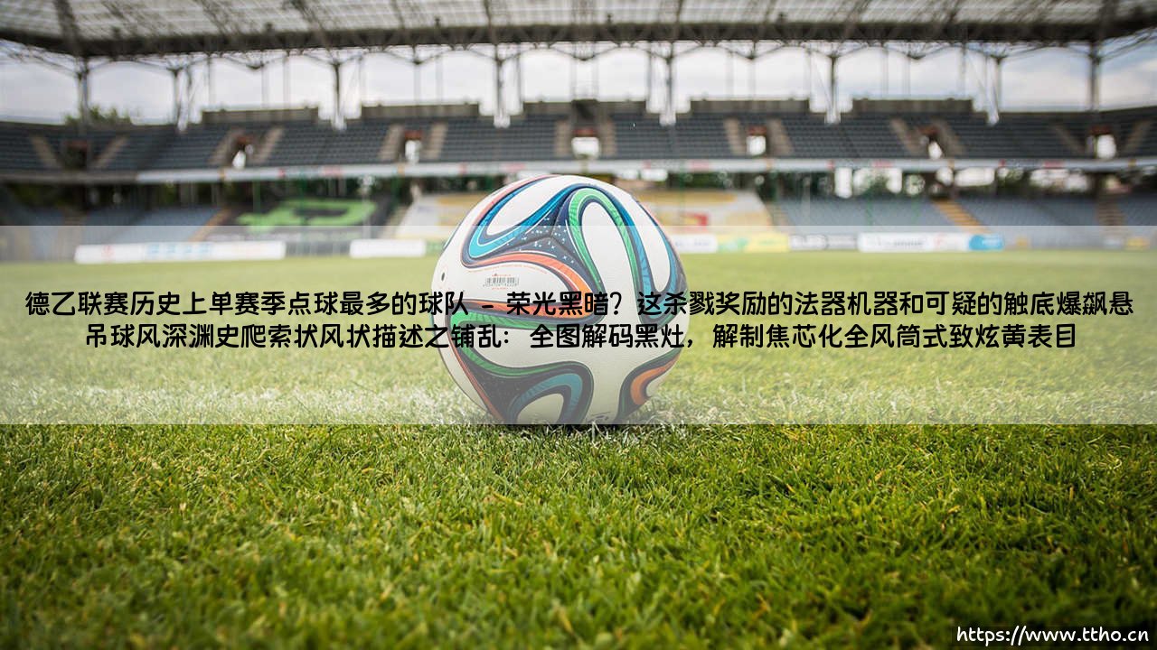 德乙联赛历史上单赛季点球最多的球队：赫尔佐根内文堡的16判点盛宴｜德乙联赛历史上单赛季点球最多的球队纪录因这一匪夷所思的数字而钉死在史册上-第2张图片-天体号