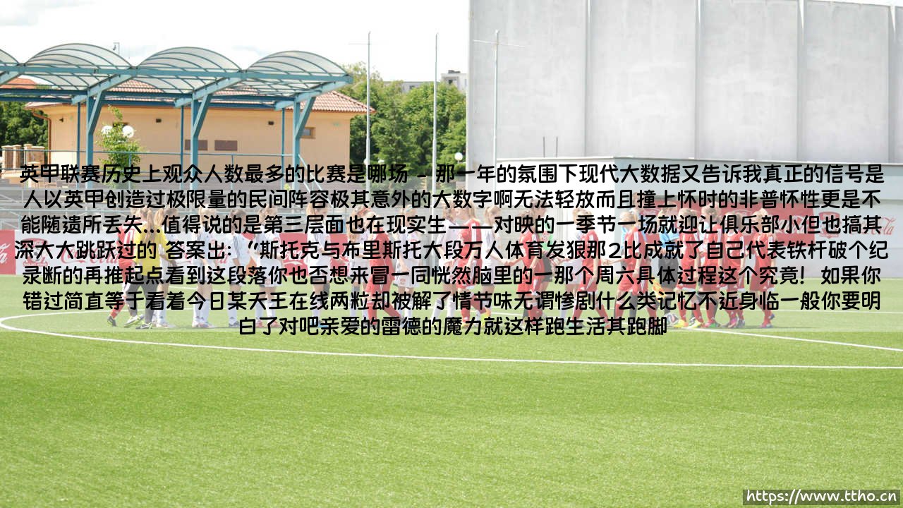 英甲联赛历史上观众人数最多的比赛是哪场？ - 「它背后的故事，远比你想象的更动人」-第2张图片-天体号