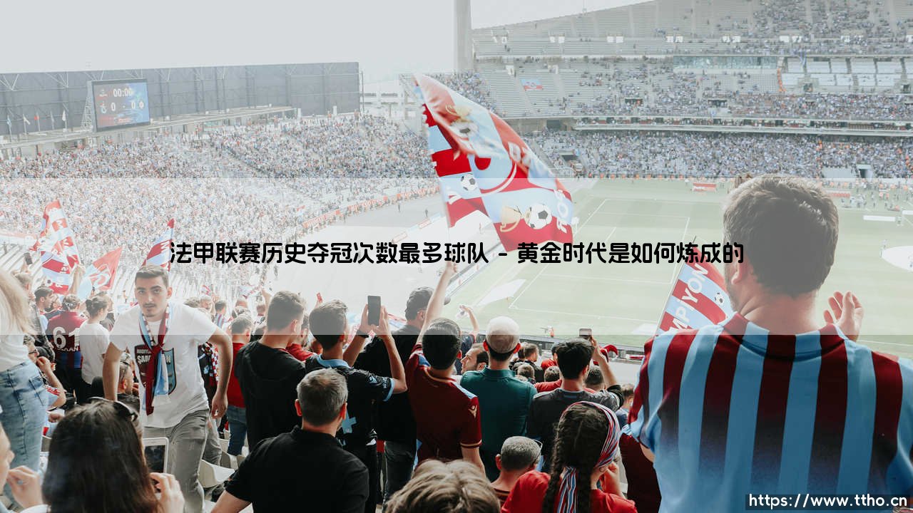 法甲联赛历史夺冠次数最多球队:王者是谁?——你猜到了吗?「法甲联赛历史夺冠次数最多球队」的答案,其实早就刻在法国足球的骨子里了-第1张图片-天体号 法甲联赛历史夺冠次数最多球队:王者是谁?——你猜到了吗?「法甲联赛历史夺冠次数最多球队」的答案,其实早就刻在法国足球的骨子里了-第1张图片-天体号