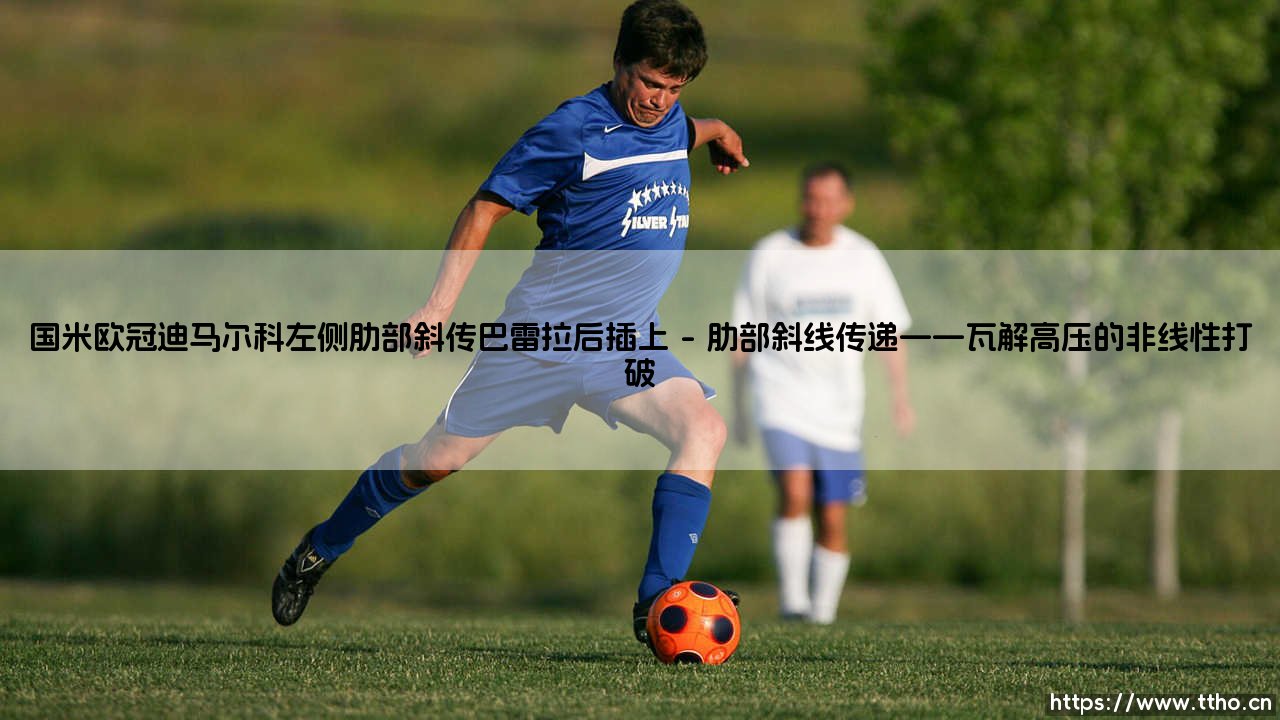 国米欧冠迪马尔科左侧肋部斜传巴雷拉后插上：当灵感超越了剧本的预判-第1张图片-天体号
