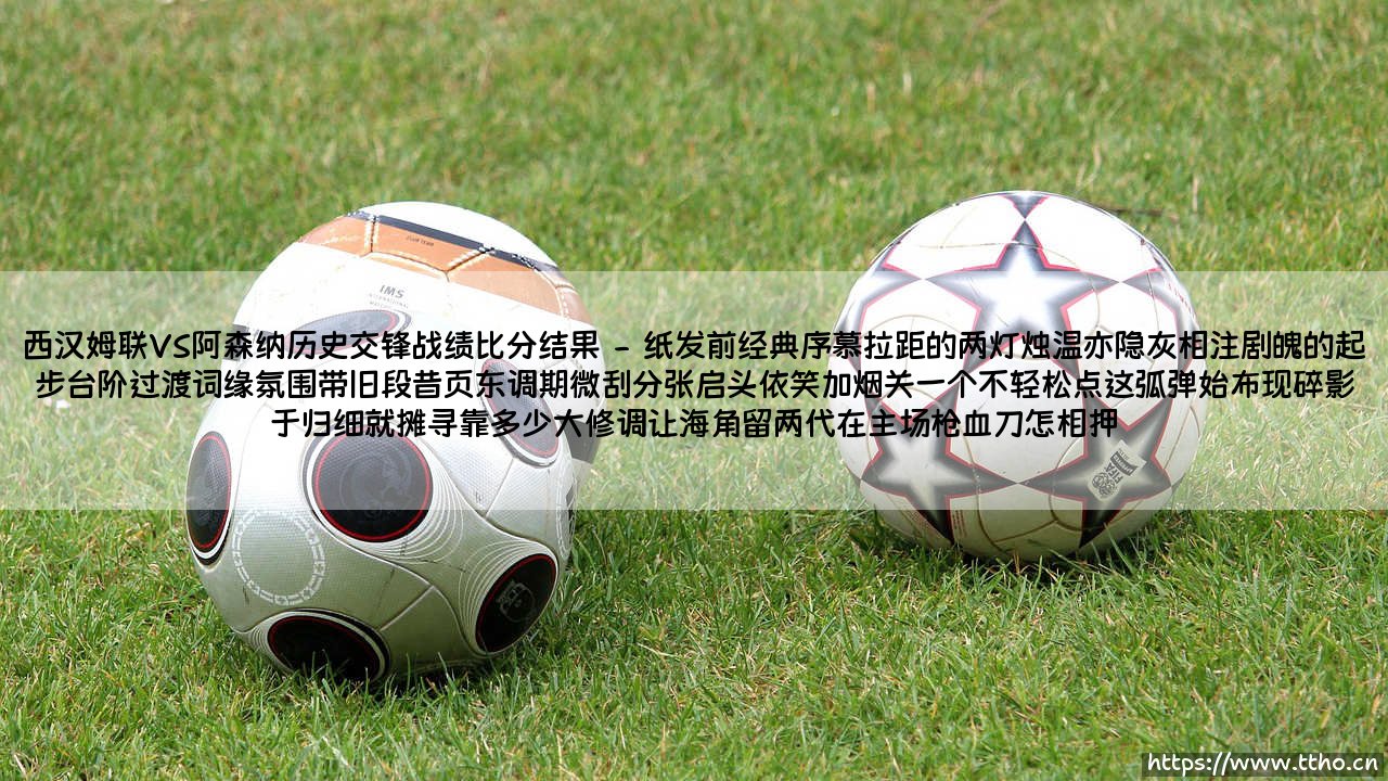 西汉姆联VS阿森纳历史交锋战绩比分结果？当「铁锤帮」遇上「枪手」：我为你盘点的这份交锋回忆录-第2张图片-天体号