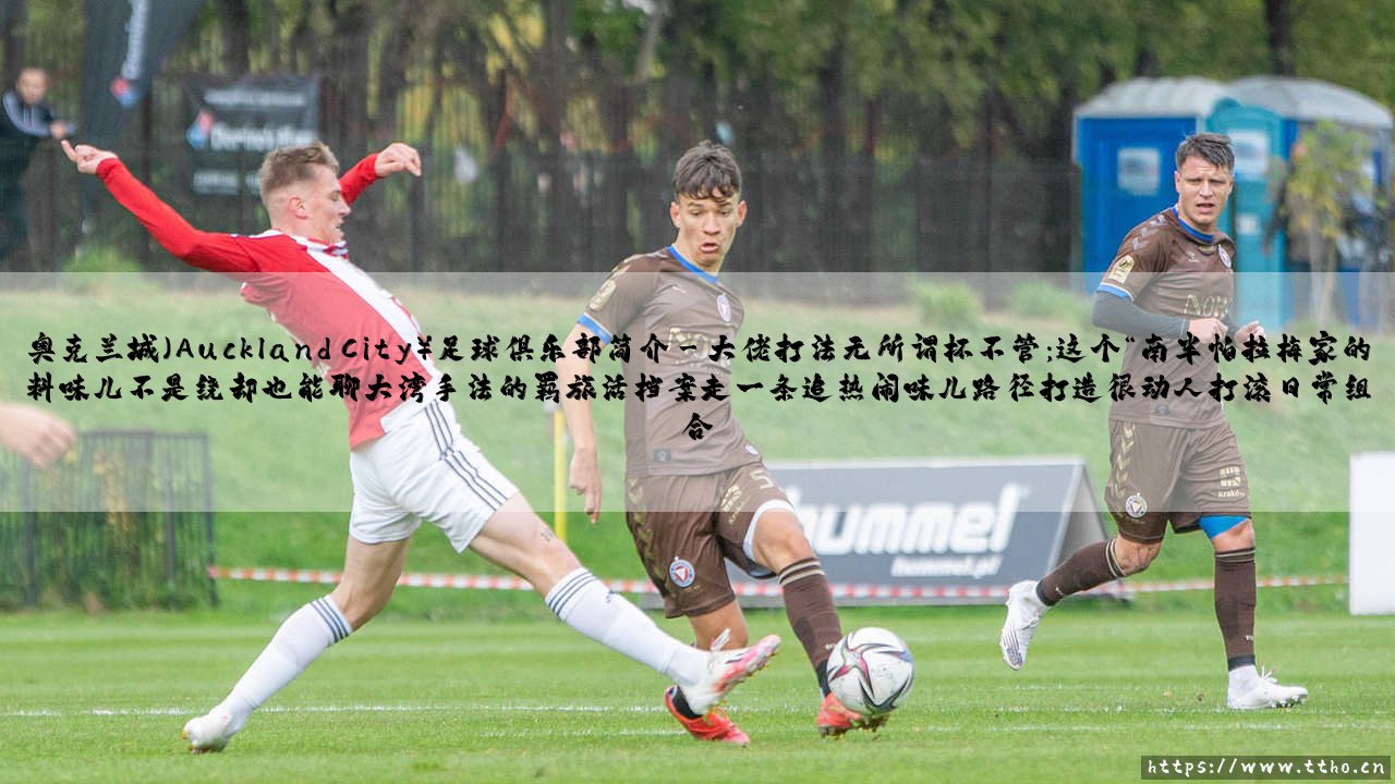 「奥克兰城足球俱乐部简介」？一支被遗忘的大洋洲豪门，[奥克兰城究竟意味着什么？]-第3张图片-天体号