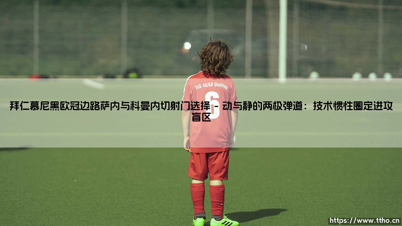 拜仁慕尼黑欧冠边路萨内与科曼内切射门选择:边锋抉择铸就命运分水岭-第1张图片-天体号 拜仁慕尼黑欧冠边路萨内与科曼内切射门选择:边锋抉择铸就命运分水岭-第1张图片-天体号
